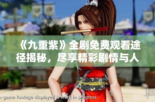 《九重紫》全剧免费观看途径揭秘，尽享精彩剧情与人物魅力