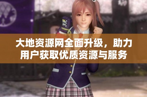 大地资源网全面升级，助力用户获取优质资源与服务