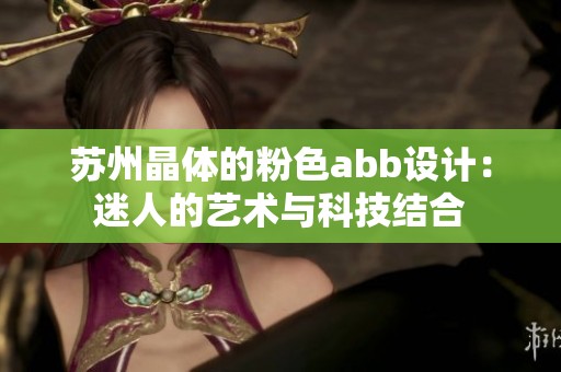 苏州晶体的粉色abb设计：迷人的艺术与科技结合