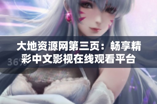 大地资源网第三页：畅享精彩中文影视在线观看平台