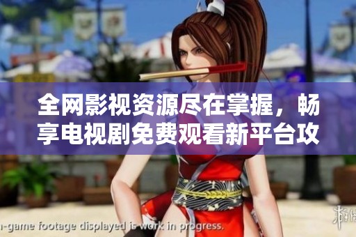 全网影视资源尽在掌握，畅享电视剧免费观看新平台攻略
