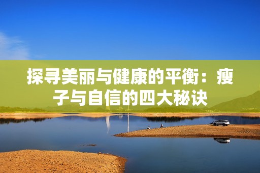 探寻美丽与健康的平衡：瘦子与自信的四大秘诀