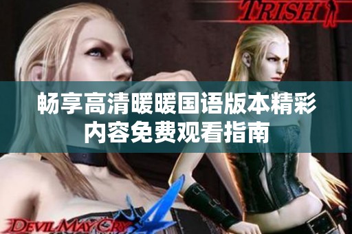 畅享高清暖暖国语版本精彩内容免费观看指南