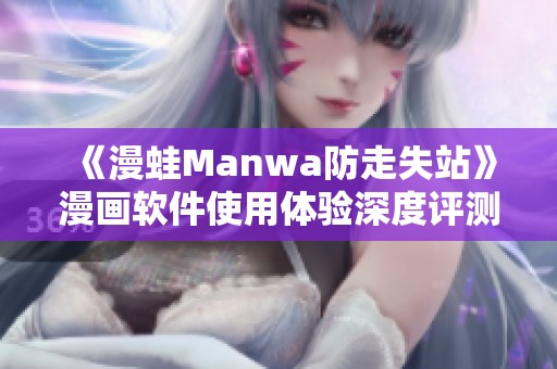 《漫蛙Manwa防走失站》漫画软件使用体验深度评测分析