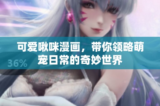 可爱啾咪漫画，带你领略萌宠日常的奇妙世界