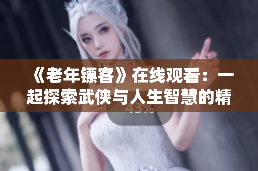 《老年镖客》在线观看：一起探索武侠与人生智慧的精彩旅程