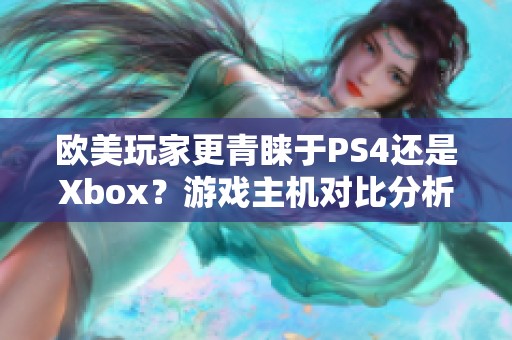 欧美玩家更青睐于PS4还是Xbox？游戏主机对比分析