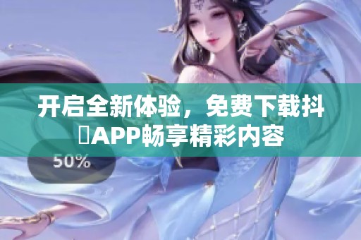 开启全新体验，免费下载抖抈APP畅享精彩内容