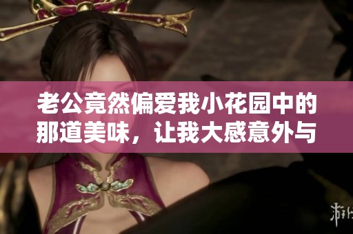 老公竟然偏爱我小花园中的那道美味，让我大感意外与好奇