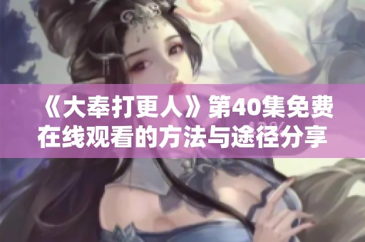 《大奉打更人》第40集免费在线观看的方法与途径分享