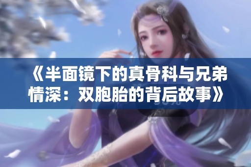 《半面镜下的真骨科与兄弟情深：双胞胎的背后故事》