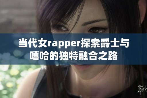 当代女rapper探索爵士与嘻哈的独特融合之路