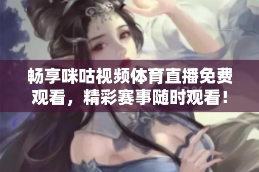 畅享咪咕视频体育直播免费观看，精彩赛事随时观看！