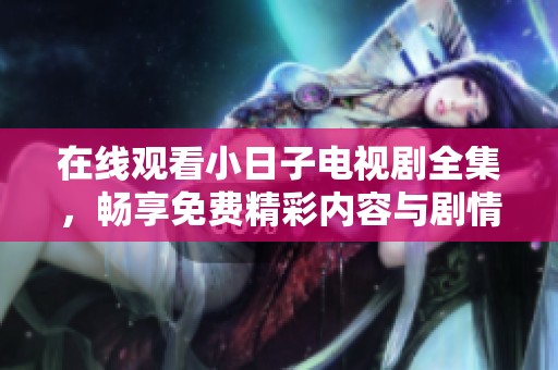 在线观看小日子电视剧全集，畅享免费精彩内容与剧情发展