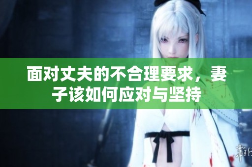 面对丈夫的不合理要求，妻子该如何应对与坚持