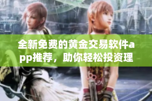 全新免费的黄金交易软件app推荐，助你轻松投资理财
