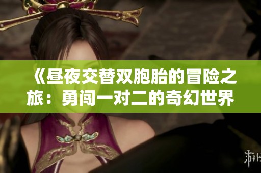 《昼夜交替双胞胎的冒险之旅：勇闯一对二的奇幻世界》