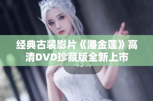 经典古装影片《潘金莲》高清DVD珍藏版全新上市