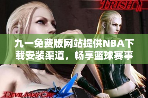 九一免费版网站提供NBA下载安装渠道，畅享篮球赛事精彩内容
