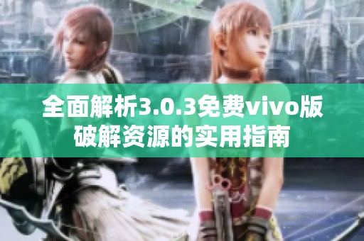 全面解析3.0.3免费vivo版破解资源的实用指南