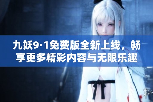 九妖9·1免费版全新上线，畅享更多精彩内容与无限乐趣