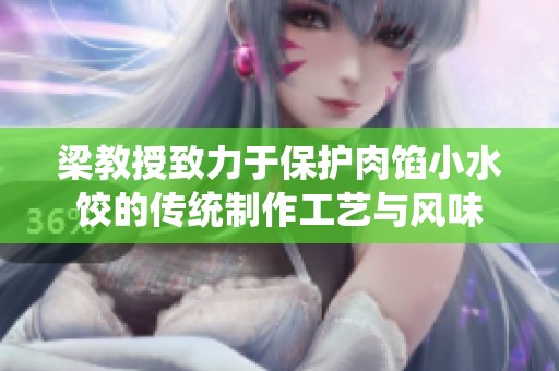 梁教授致力于保护肉馅小水饺的传统制作工艺与风味