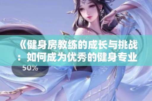 《健身房教练的成长与挑战：如何成为优秀的健身专业人士》