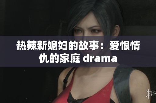 热辣新媳妇的故事：爱恨情仇的家庭 drama