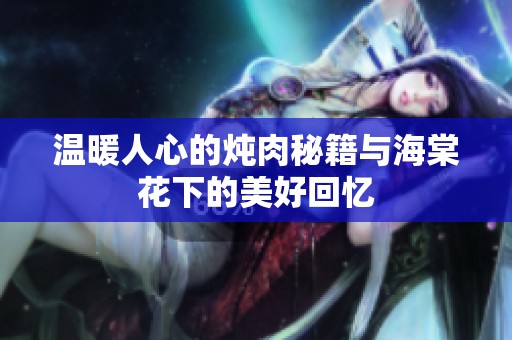 温暖人心的炖肉秘籍与海棠花下的美好回忆