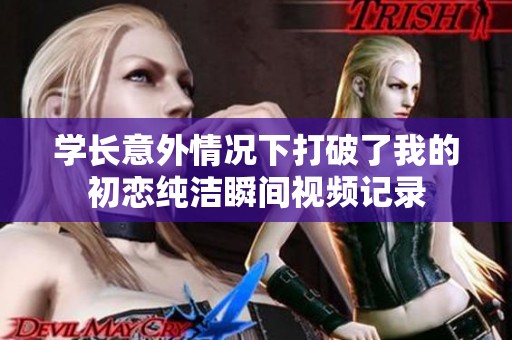 学长意外情况下打破了我的初恋纯洁瞬间视频记录