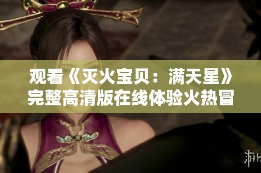观看《灭火宝贝：满天星》完整高清版在线体验火热冒险之旅
