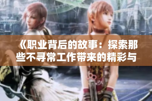 《职业背后的故事：探索那些不寻常工作带来的精彩与挑战》