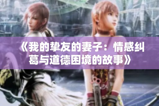 《我的挚友的妻子：情感纠葛与道德困境的故事》
