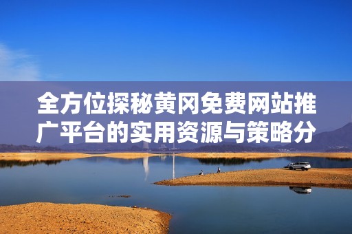 全方位探秘黄冈免费网站推广平台的实用资源与策略分享