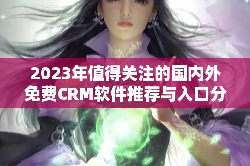2023年值得关注的国内外免费CRM软件推荐与入口分享