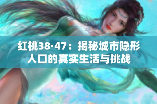 红桃38·47：揭秘城市隐形人口的真实生活与挑战