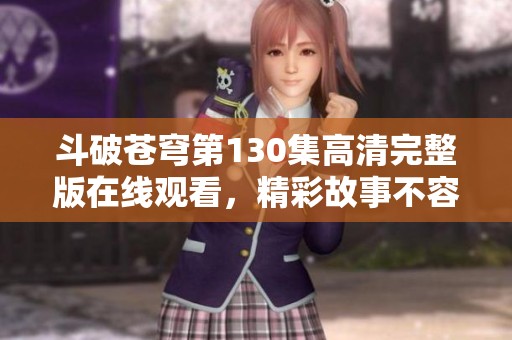 斗破苍穹第130集高清完整版在线观看，精彩故事不容错过