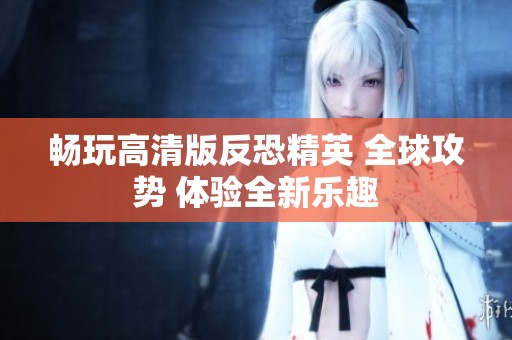 畅玩高清版反恐精英 全球攻势 体验全新乐趣