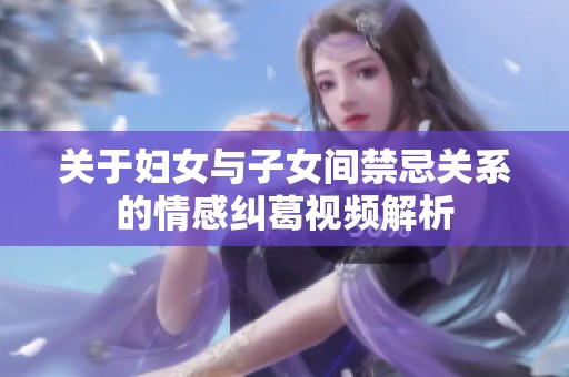 关于妇女与子女间禁忌关系的情感纠葛视频解析