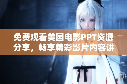 免费观看美国电影PPT资源分享，畅享精彩影片内容讲解