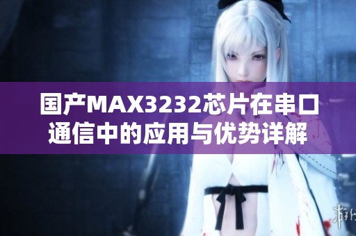 国产MAX3232芯片在串口通信中的应用与优势详解