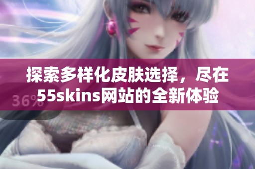 探索多样化皮肤选择，尽在55skins网站的全新体验