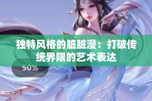 独特风格的脏脏漫：打破传统界限的艺术表达
