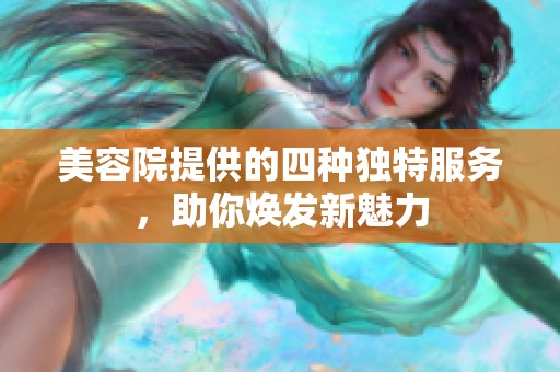 美容院提供的四种独特服务，助你焕发新魅力