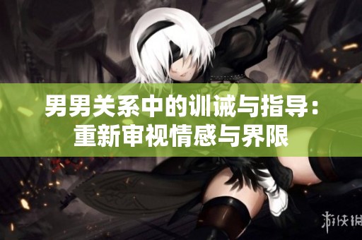男男关系中的训诫与指导：重新审视情感与界限