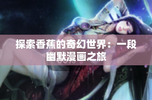 探索香蕉的奇幻世界：一段幽默漫画之旅