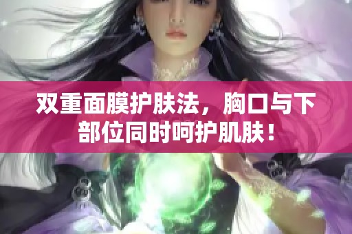 双重面膜护肤法，胸口与下部位同时呵护肌肤！