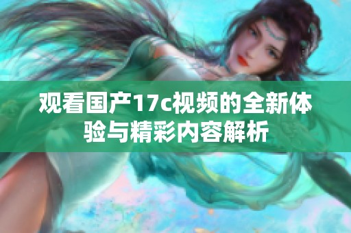 观看国产17c视频的全新体验与精彩内容解析