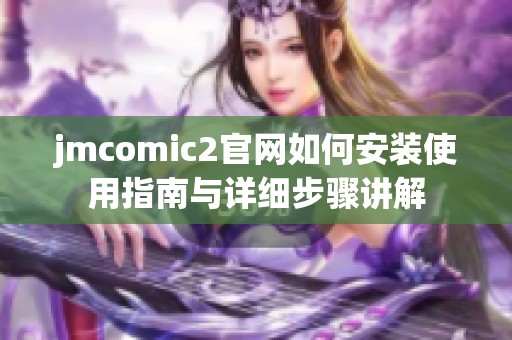 jmcomic2官网如何安装使用指南与详细步骤讲解