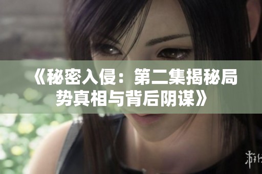 《秘密入侵：第二集揭秘局势真相与背后阴谋》